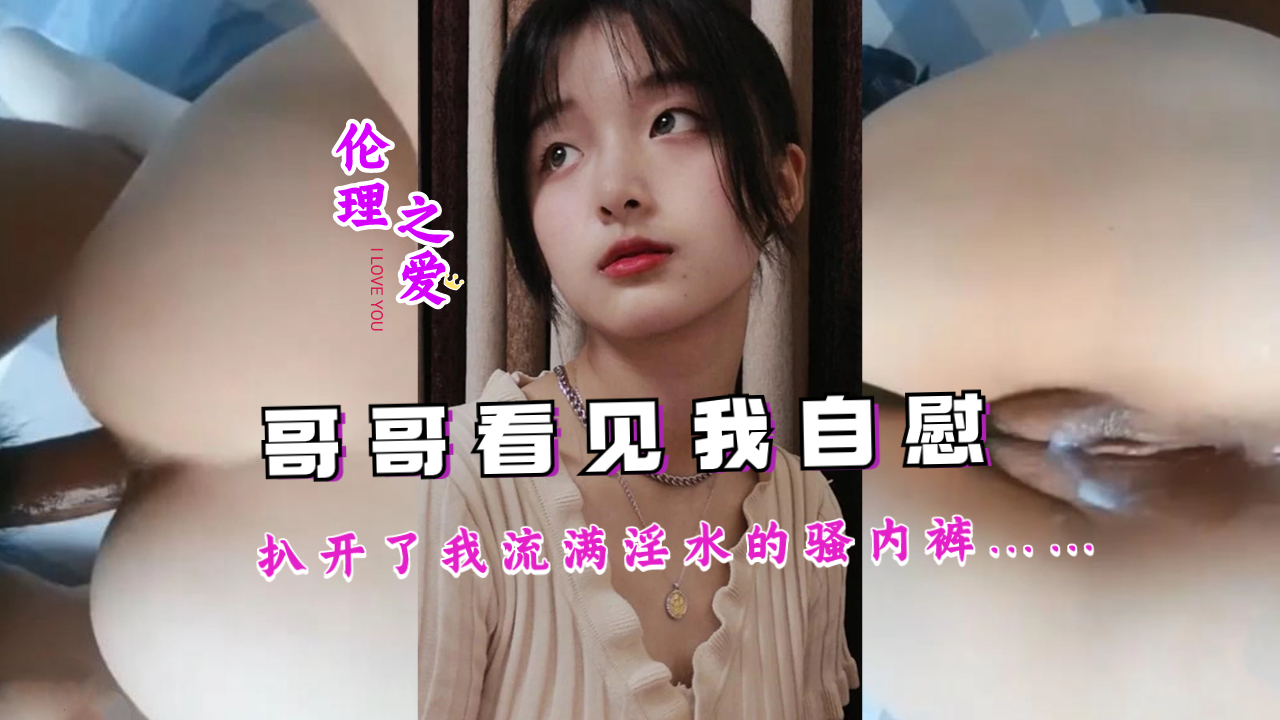 亲哥偷窥妹妹自慰实录 淫水浸透的蕾丝内裤被当场扒开调教